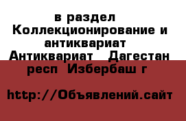  в раздел : Коллекционирование и антиквариат » Антиквариат . Дагестан респ.,Избербаш г.